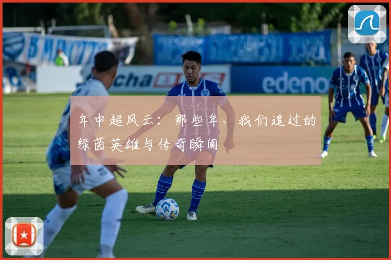 年中超风云：那些年，我们追过的绿茵英雄与传奇瞬间