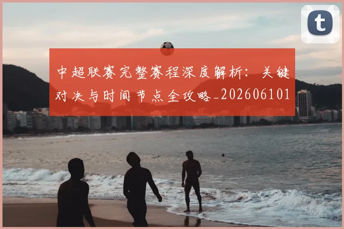 中超联赛完整赛程深度解析：关键对决与时间节点全攻略_20260610190522