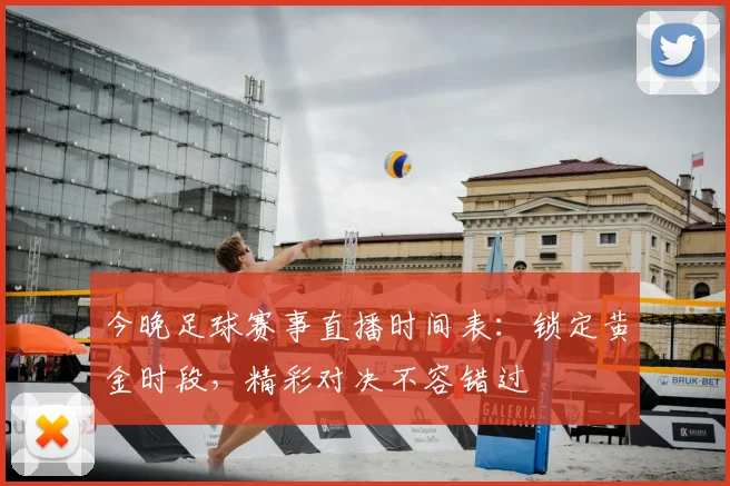 今晚足球赛事直播时间表：锁定黄金时段，精彩对决不容错过
