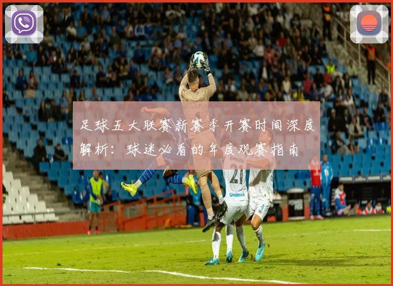 足球五大联赛新赛季开赛时间深度解析：球迷必看的年度观赛指南