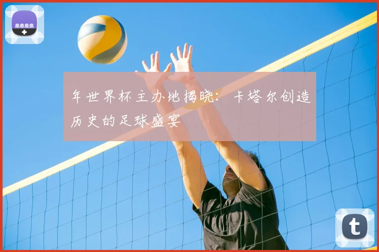 年世界杯主办地揭晓：卡塔尔创造历史的足球盛宴