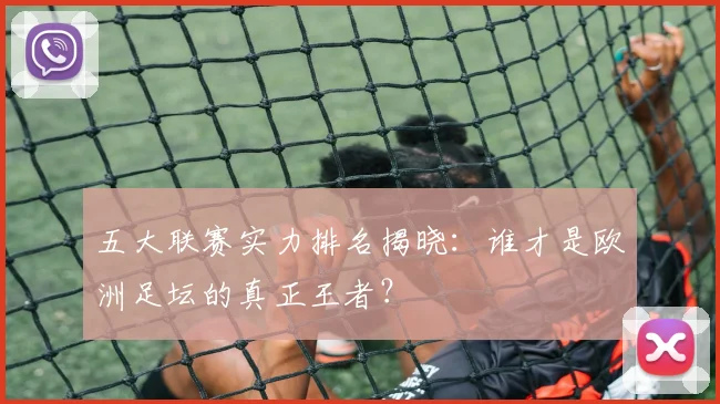 五大联赛实力排名揭晓：谁才是欧洲足坛的真正王者？