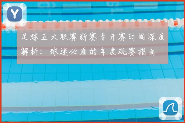 足球五大联赛新赛季开赛时间深度解析：球迷必看的年度观赛指南