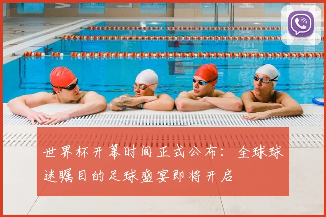 世界杯开幕时间正式公布：全球球迷瞩目的足球盛宴即将开启