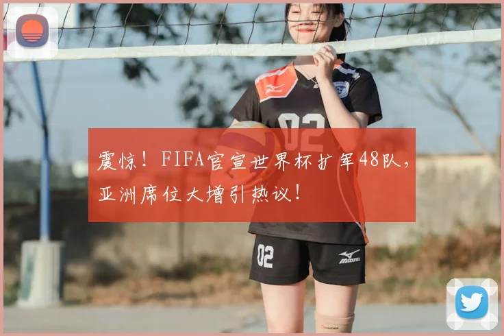 震惊！FIFA官宣世界杯扩军48队，亚洲席位大增引热议！