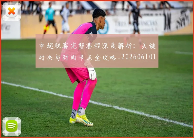 中超联赛完整赛程深度解析：关键对决与时间节点全攻略_20260610190522